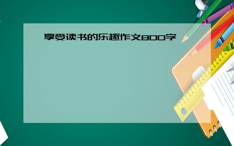 享受读书的乐趣作文800字