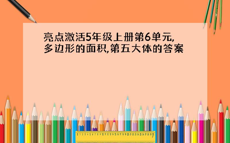 亮点激活5年级上册第6单元,多边形的面积,第五大体的答案