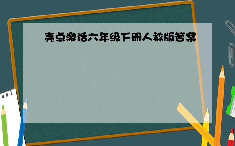 亮点激活六年级下册人教版答案