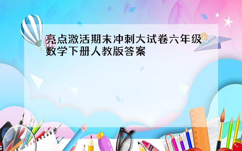 亮点激活期末冲刺大试卷六年级数学下册人教版答案