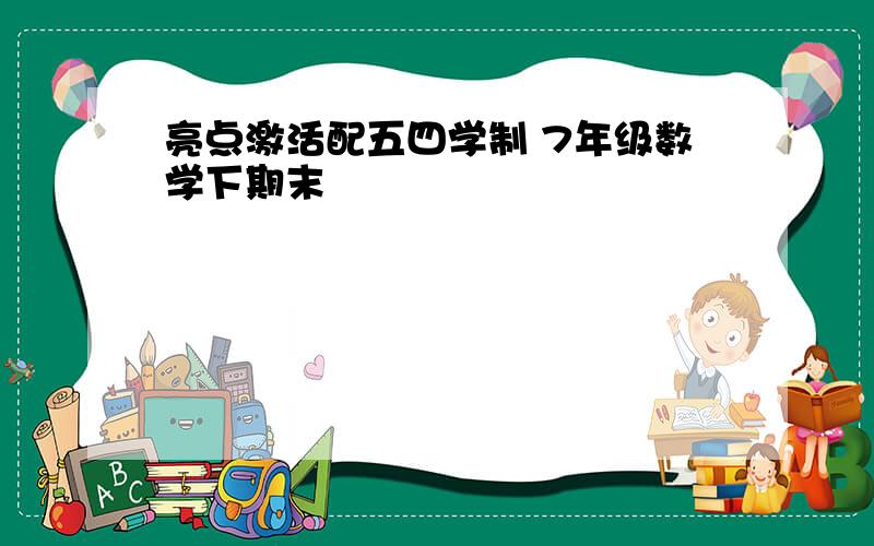 亮点激活配五四学制 7年级数学下期末