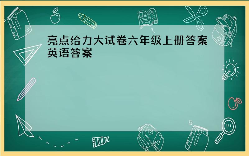 亮点给力大试卷六年级上册答案英语答案