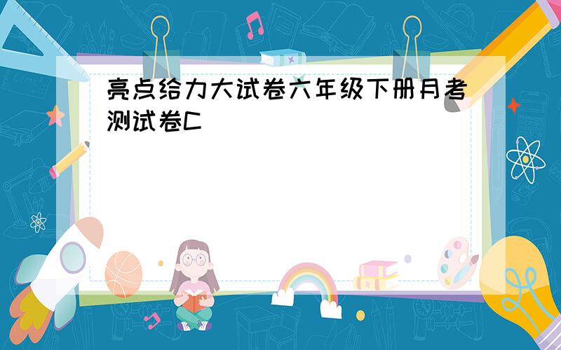 亮点给力大试卷六年级下册月考测试卷C