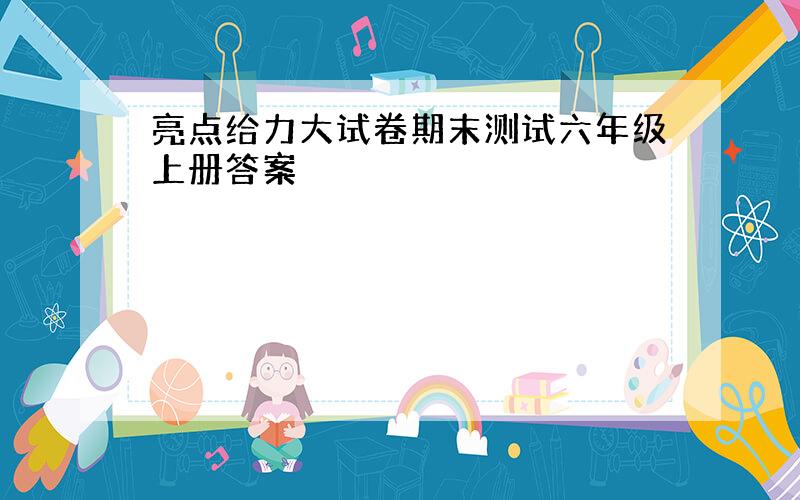 亮点给力大试卷期末测试六年级上册答案