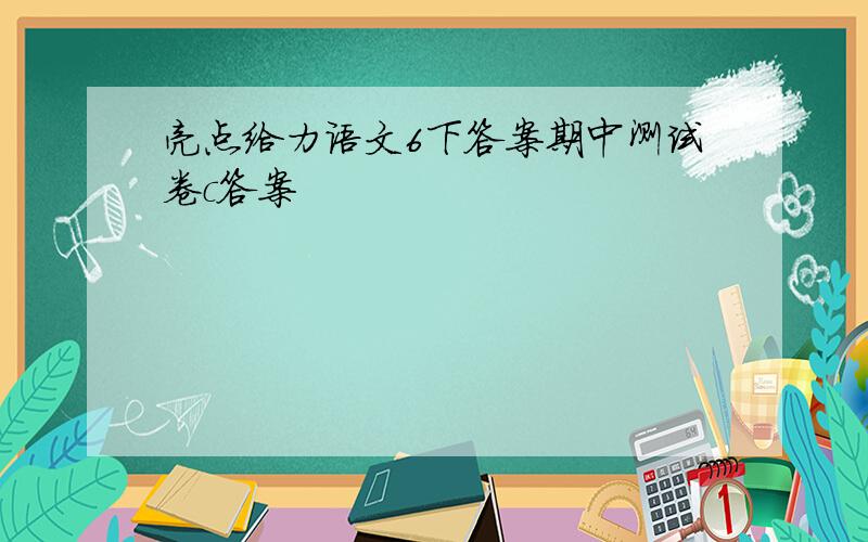 亮点给力语文6下答案期中测试卷c答案