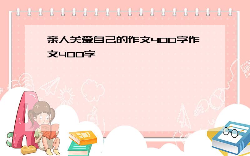 亲人关爱自己的作文400字作文400字