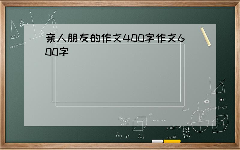 亲人朋友的作文400字作文600字