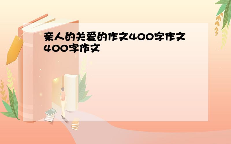 亲人的关爱的作文400字作文400字作文