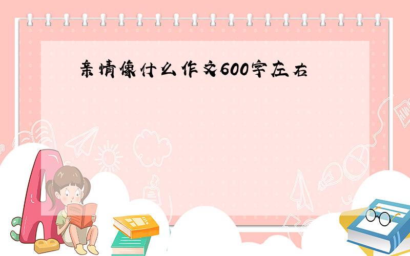 亲情像什么作文600字左右