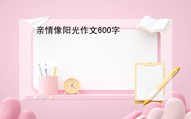 亲情像阳光作文600字