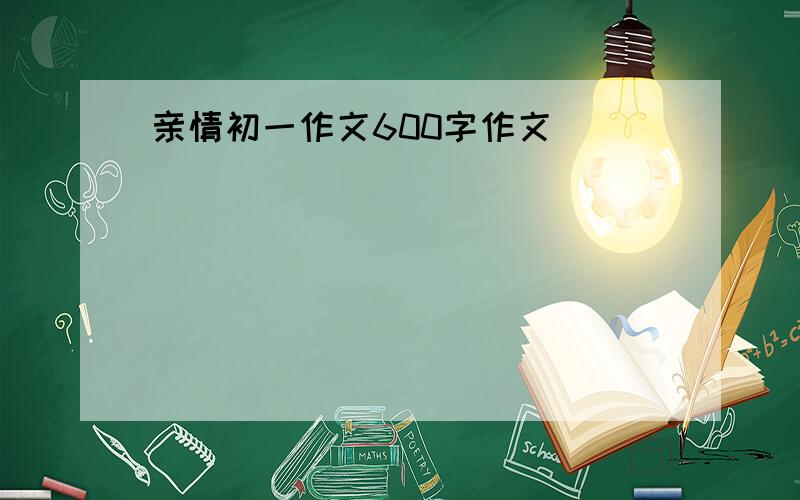 亲情初一作文600字作文