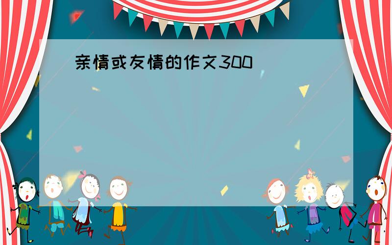 亲情或友情的作文300