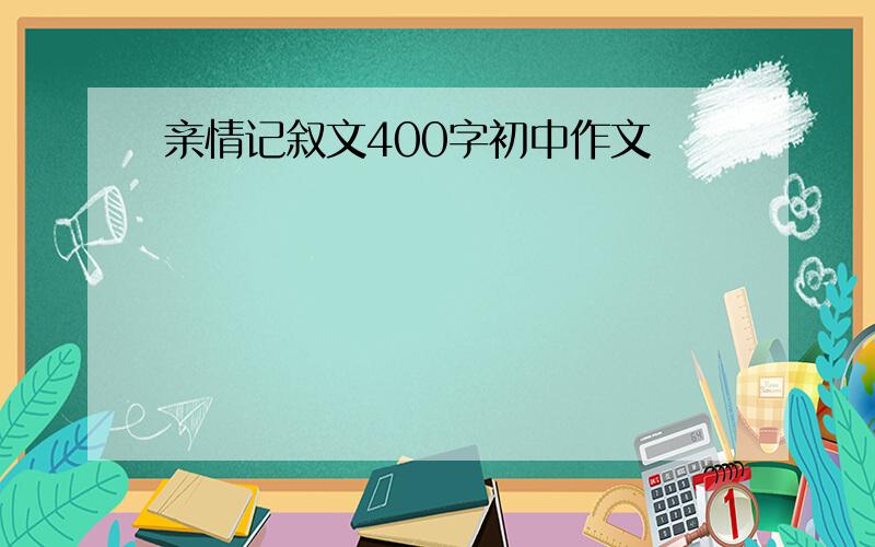 亲情记叙文400字初中作文