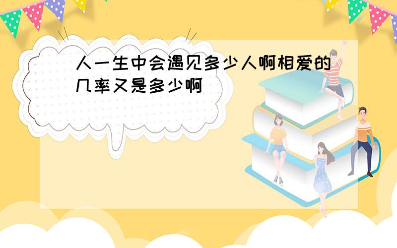 人一生中会遇见多少人啊相爱的几率又是多少啊