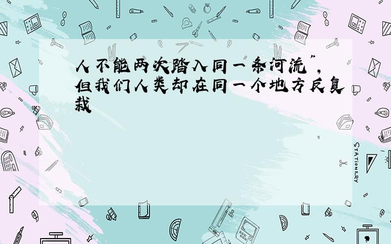 人不能两次踏入同一条河流",但我们人类却在同一个地方反复栽