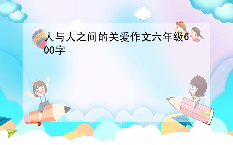 人与人之间的关爱作文六年级600字