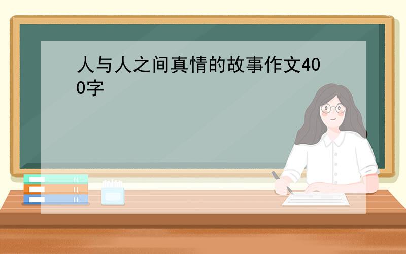 人与人之间真情的故事作文400字