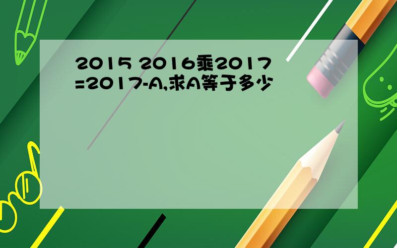 2015 2016乘2017=2017-A,求A等于多少