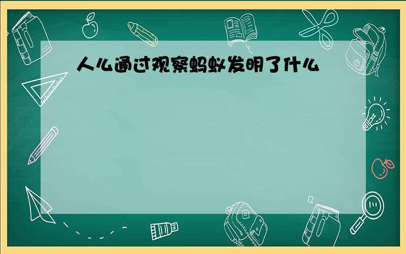 人么通过观察蚂蚁发明了什么