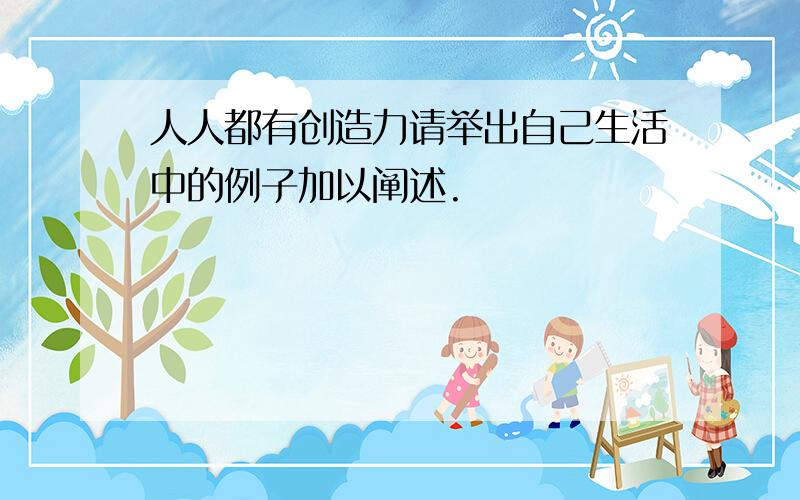 人人都有创造力请举出自己生活中的例子加以阐述.