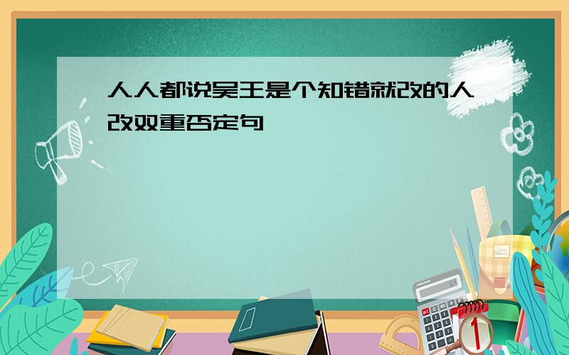 人人都说吴王是个知错就改的人改双重否定句