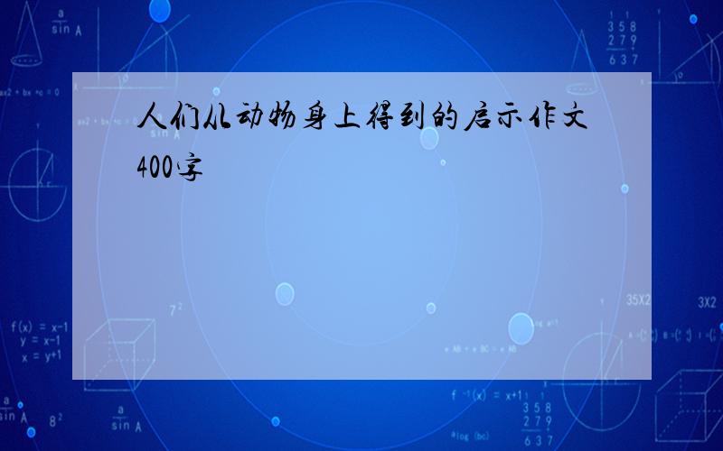 人们从动物身上得到的启示作文400字