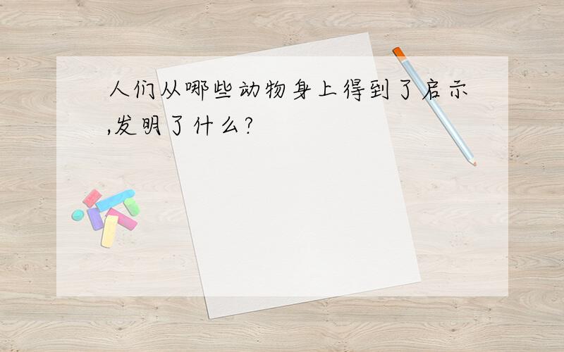 人们从哪些动物身上得到了启示,发明了什么?