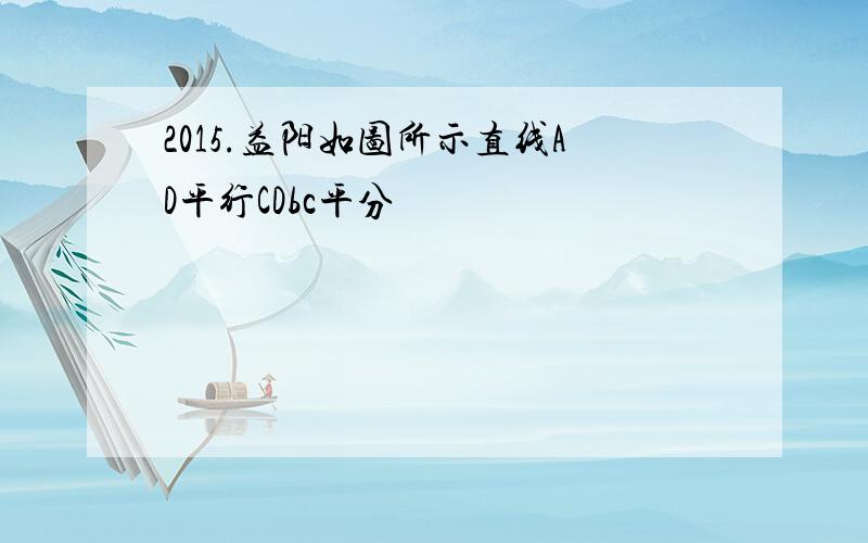 2015.益阳如图所示直线AD平行CDbc平分