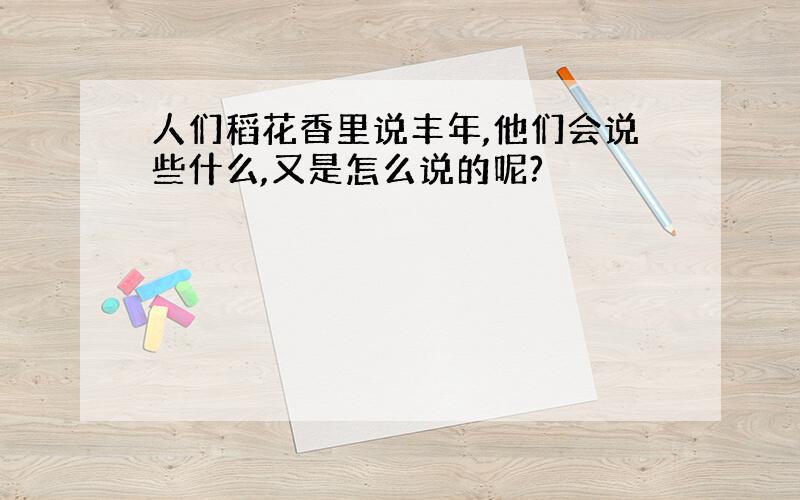 人们稻花香里说丰年,他们会说些什么,又是怎么说的呢?