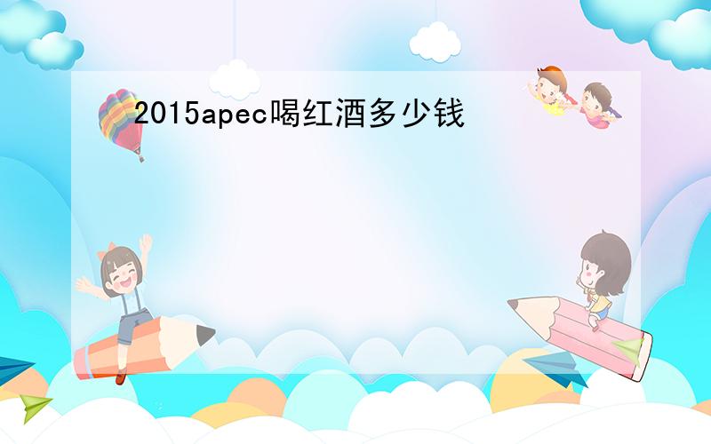 2015apec喝红酒多少钱