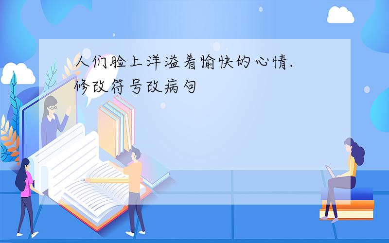 人们脸上洋溢着愉快的心情. 修改符号改病句