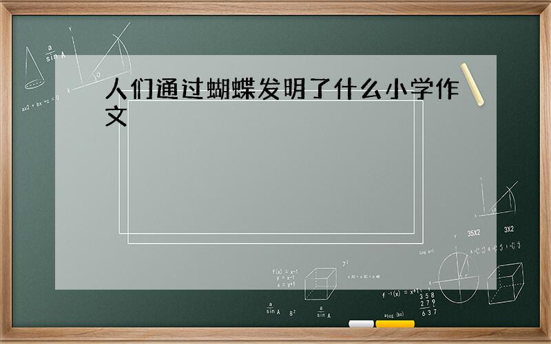 人们通过蝴蝶发明了什么小学作文