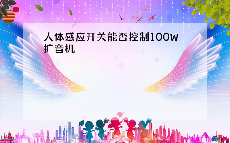 人体感应开关能否控制100W扩音机