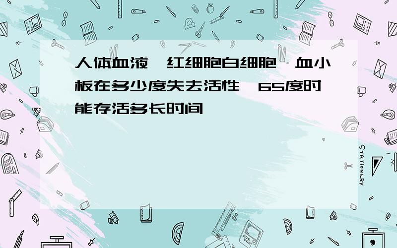 人体血液,红细胞白细胞,血小板在多少度失去活性,65度时能存活多长时间