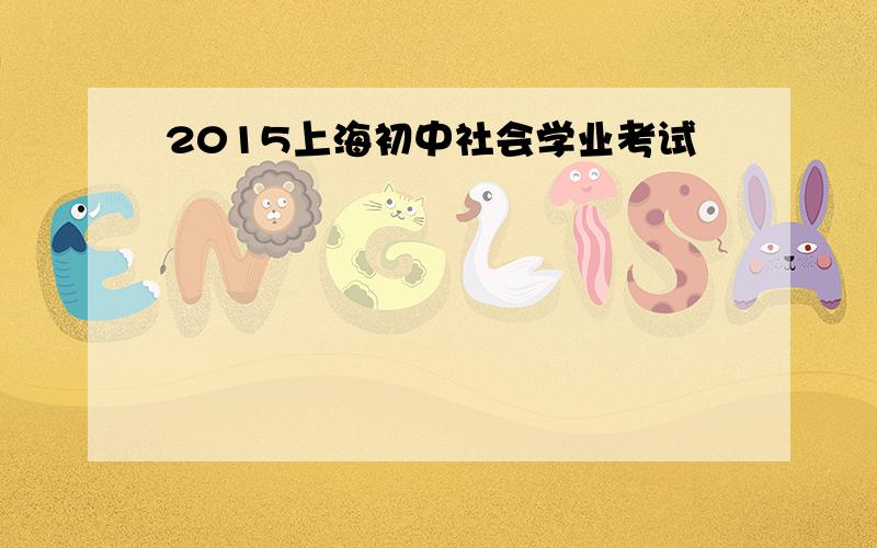 2015上海初中社会学业考试