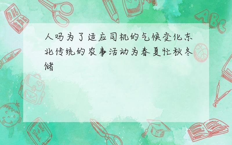 人吗为了适应司机的气候变化东北传统的农事活动为春夏忙秋冬储