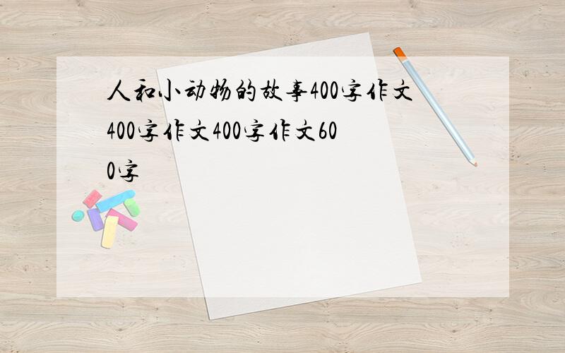 人和小动物的故事400字作文400字作文400字作文600字