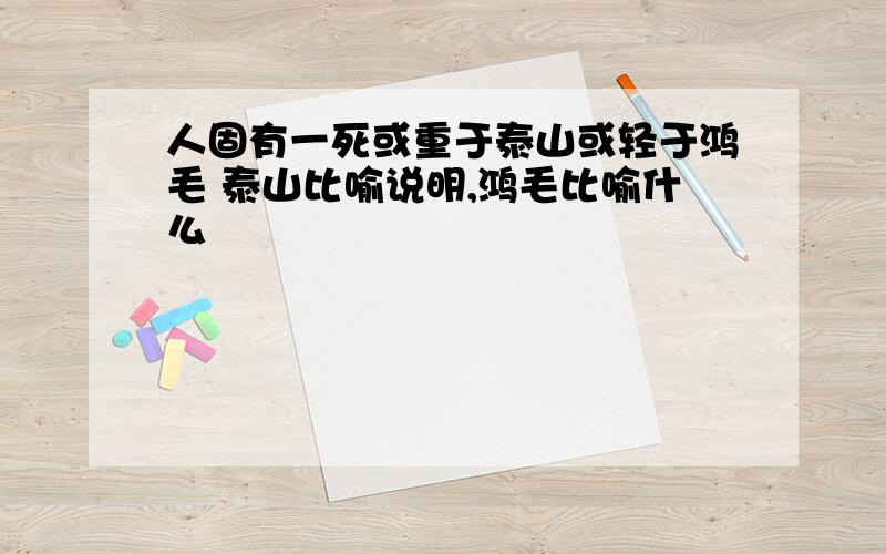 人固有一死或重于泰山或轻于鸿毛 泰山比喻说明,鸿毛比喻什么