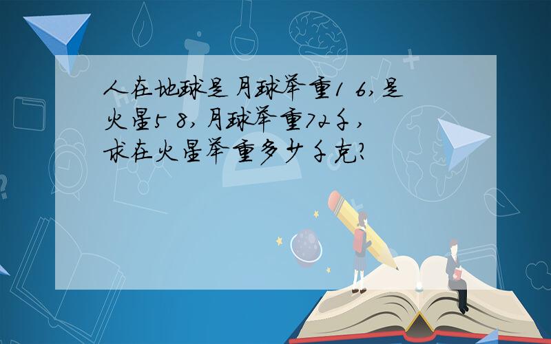 人在地球是月球举重1 6,是火星5 8,月球举重72千,求在火星举重多少千克?