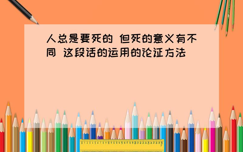 人总是要死的 但死的意义有不同 这段话的运用的论证方法