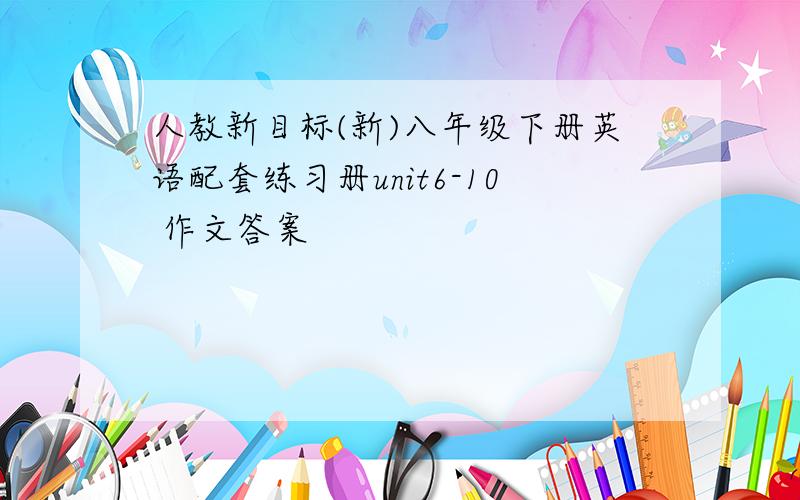 人教新目标(新)八年级下册英语配套练习册unit6-10 作文答案