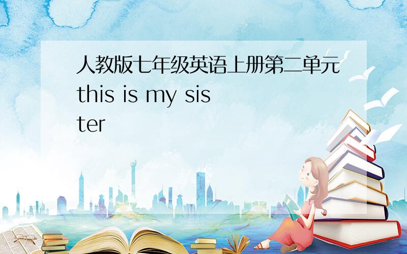 人教版七年级英语上册第二单元this is my sister