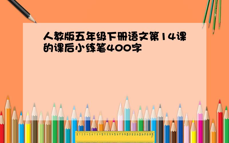 人教版五年级下册语文第14课的课后小练笔400字