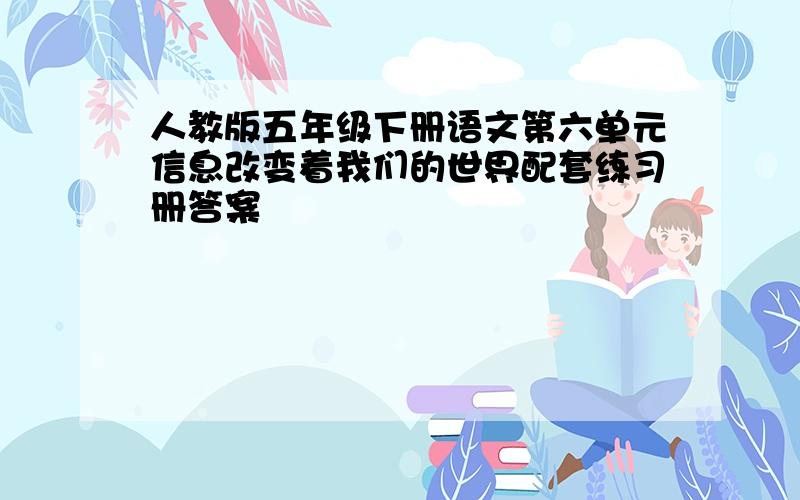 人教版五年级下册语文第六单元信息改变着我们的世界配套练习册答案