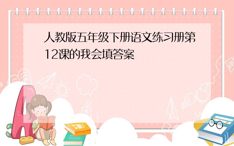 人教版五年级下册语文练习册第12课的我会填答案