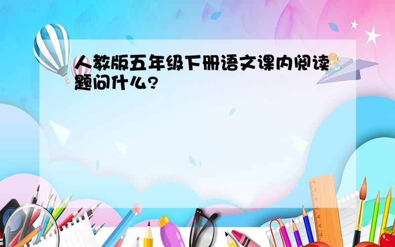 人教版五年级下册语文课内阅读题问什么?