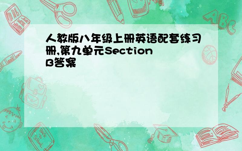 人教版八年级上册英语配套练习册,第九单元Section B答案