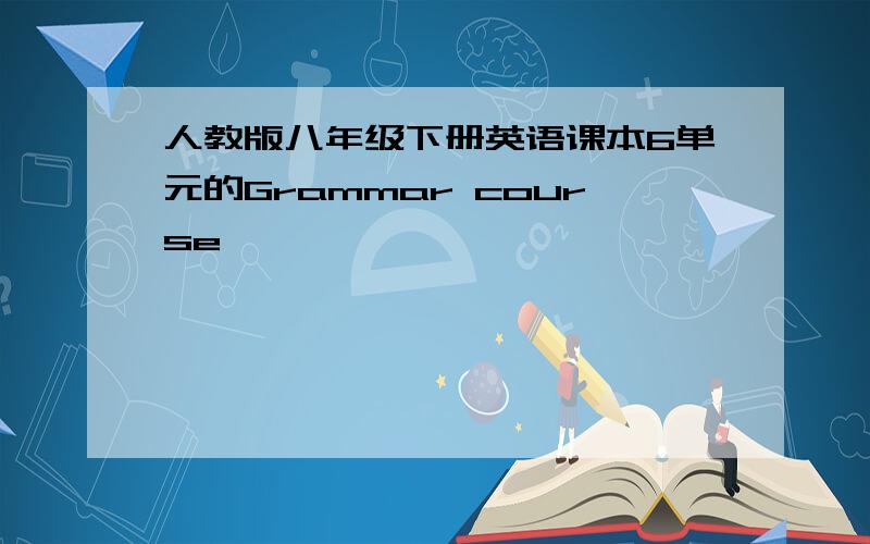 人教版八年级下册英语课本6单元的Grammar course