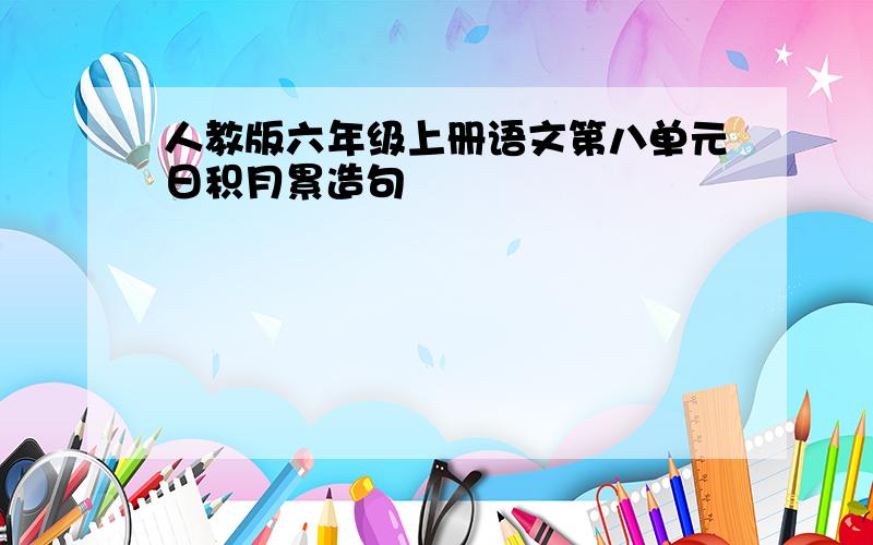 人教版六年级上册语文第八单元日积月累造句