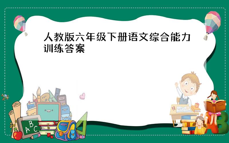 人教版六年级下册语文综合能力训练答案